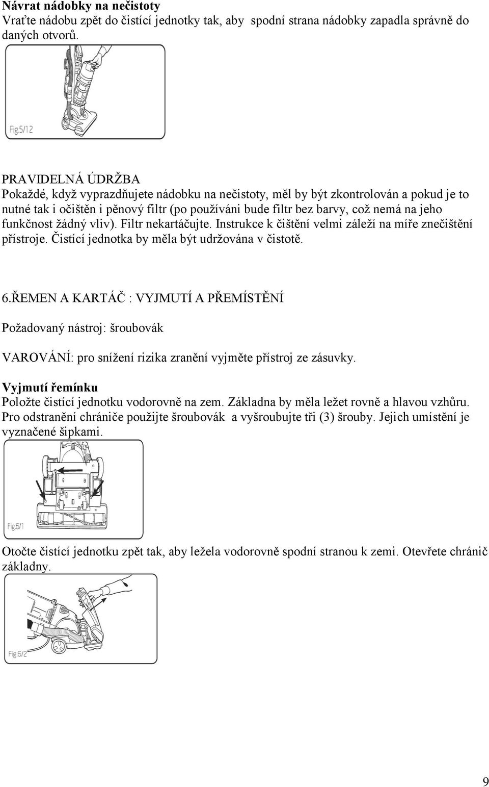 funkčnost žádný vliv). Filtr nekartáčujte. Instrukce k čištění velmi záleží na míře znečištění přístroje. Čistící jednotka by měla být udržována v čistotě. 6.