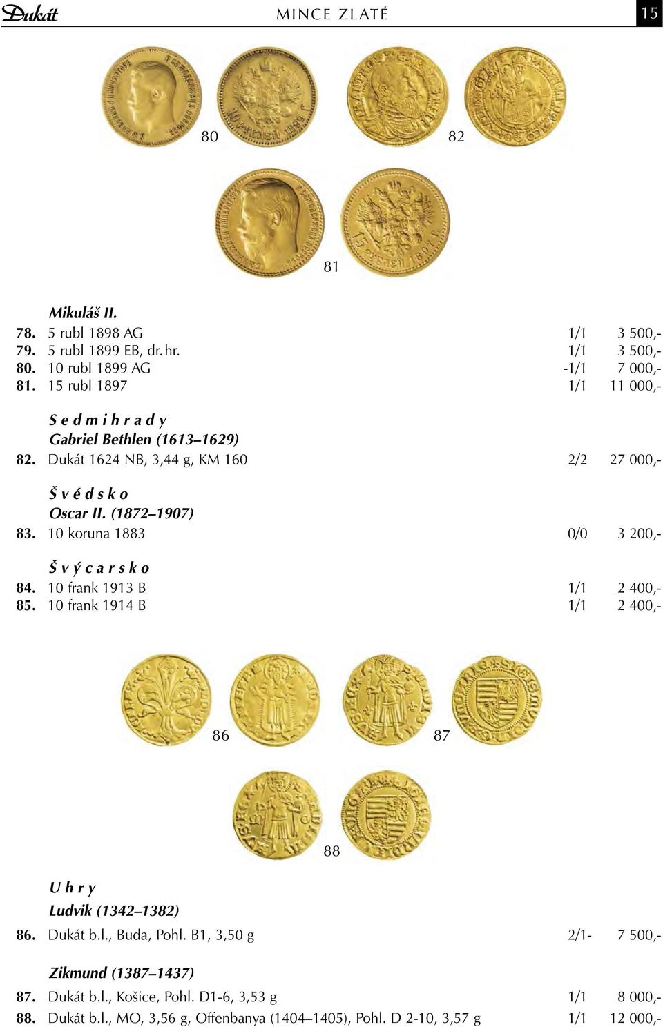 10 koruna 1883 0/0 3 200,- Š v ý c a r s k o 84. 10 frank 1913 B 1/1 2 400,- 85. 10 frank 1914 B 1/1 2 400,- 86 87 88 U h r y Ludvik (1342 1382) 86. Dukát b.l.