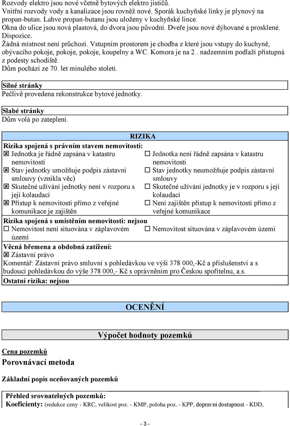 Vstupním prostorem je chodba z které jsou vstupy do kuchyně, obývacího pokoje, pokoje, pokoje, koupelny a WC. Komora je na 2. nadzemním podlaží přístupná z podesty schodiště. Dům pochází ze 70.