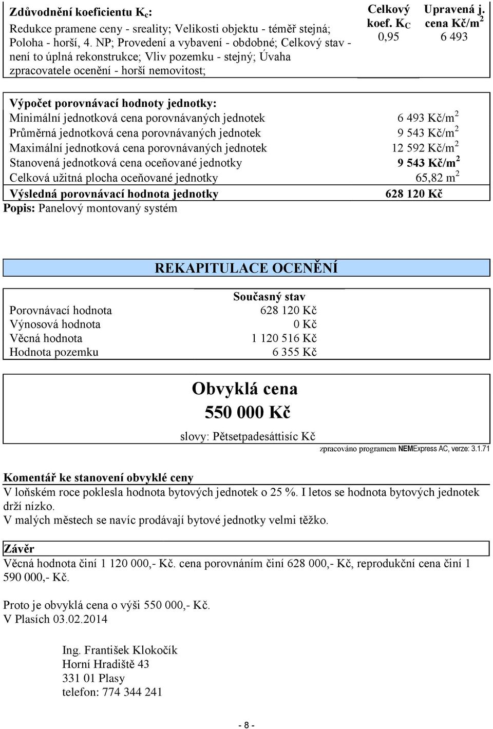 cena Kč/m 2 6 493 Výpočet porovnávací hodnoty jednotky: Minimální jednotková cena porovnávaných jednotek 6 493 Kč/m 2 Průměrná jednotková cena porovnávaných jednotek 9 543 Kč/m 2 Maximální jednotková