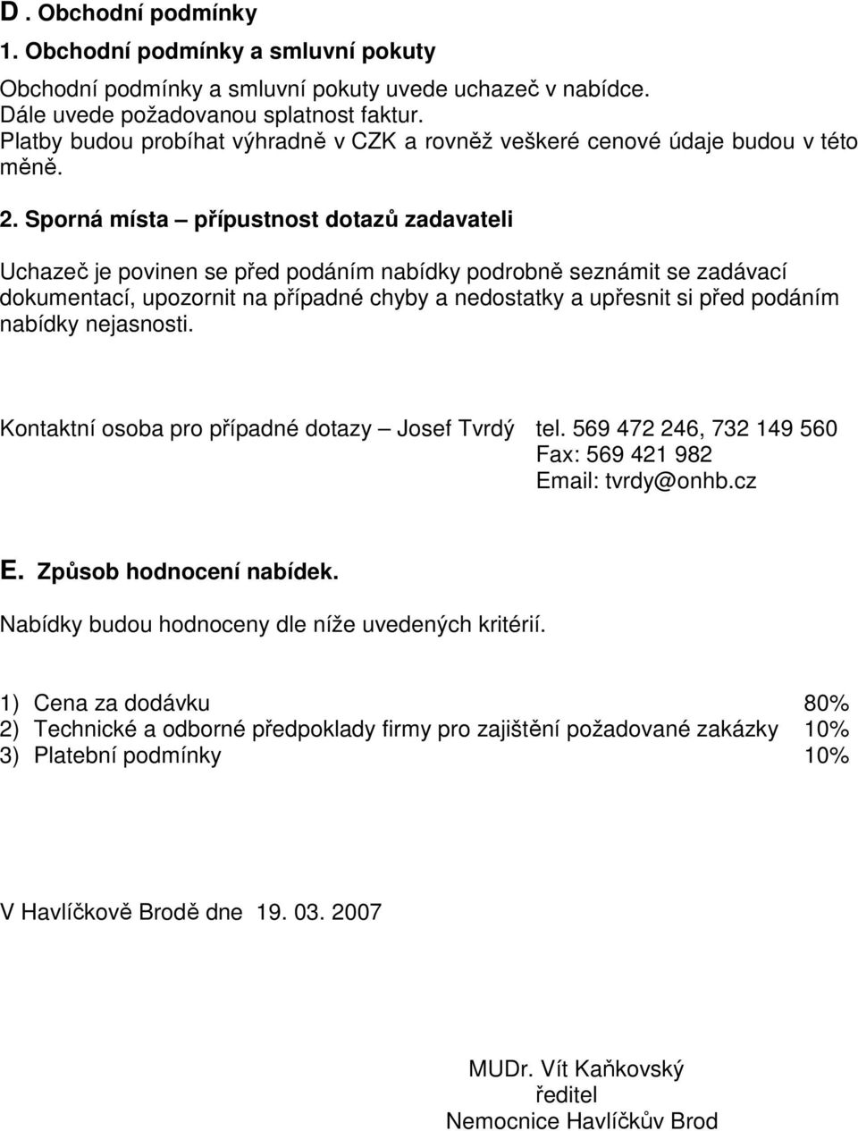 Sporná místa přípustnost dotazů zadavateli Uchazeč je povinen se před podáním nabídky podrobně seznámit se zadávací dokumentací, upozornit na případné chyby a nedostatky a upřesnit si před podáním