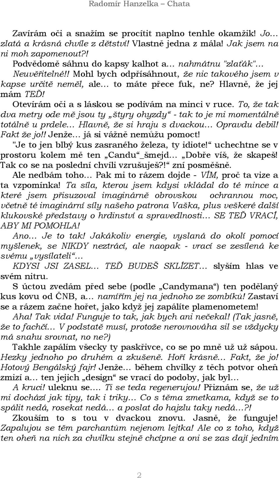 Otevírám oči a s láskou se podívám na minci v ruce. To, že tak dva metry ode mě jsou ty štyry ohyzdy - tak to je mi momentálně totálně u prdele Hlavně, že si hraju s dvackou Opravdu debil! Fakt že jo!