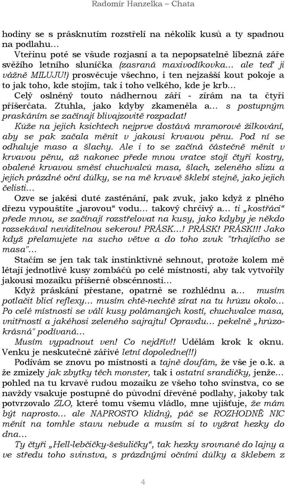 Ztuhla, jako kdyby zkameněla a s postupným praskáním se začínají blivajzovitě rozpadat! Kůže na jejich ksichtech nejprve dostává mramorové žilkování, aby se pak začala měnit v jakousi krvavou pěnu.