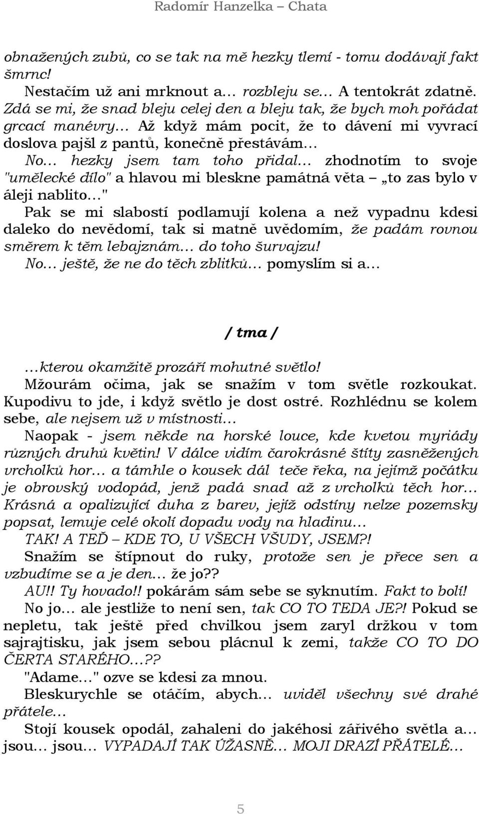 zhodnotím to svoje "umělecké dílo" a hlavou mi bleskne památná věta to zas bylo v áleji nablito " Pak se mi slabostí podlamují kolena a než vypadnu kdesi daleko do nevědomí, tak si matně uvědomím, že