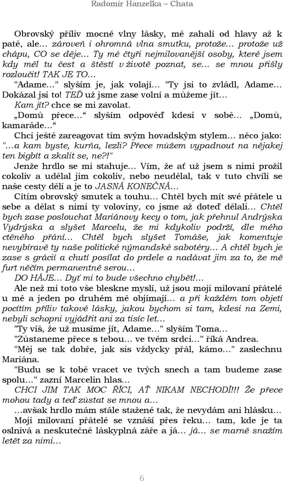 Domů přece slyším odpověď kdesi v sobě Domů, kamaráde Chci ještě zareagovat tím svým hovadským stylem něco jako: " a kam byste, kurňa, lezli?