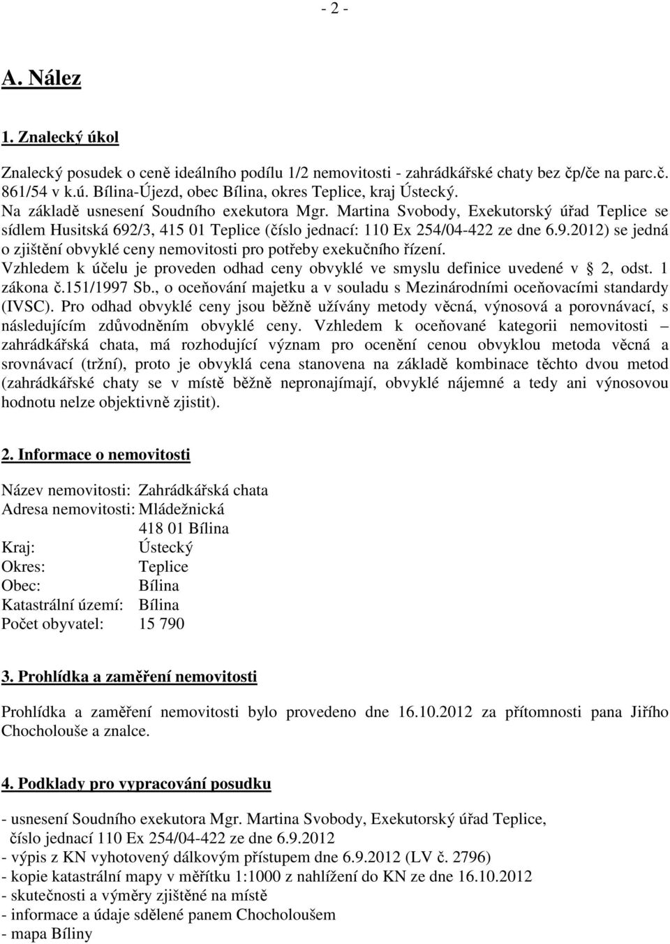 Vzhledem k účelu je proveden odhad ceny obvyklé ve smyslu definice uvedené v 2, odst. 1 zákona č.151/1997 Sb., o oceňování majetku a v souladu s Mezinárodními oceňovacími standardy (IVSC).