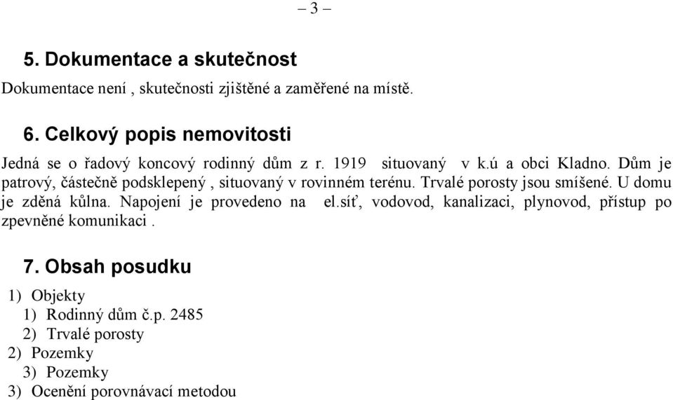 Dům je patrový, částečně podsklepený, situovaný v rovinném terénu. Trvalé porosty jsou smíšené. U domu je zděná kůlna.