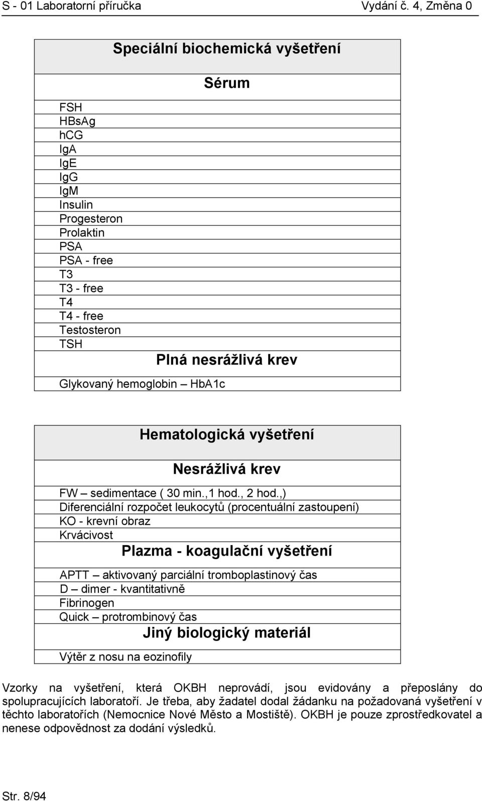 ,) Diferenciální rozpočet leukocytů (procentuální zastoupení) KO - krevní obraz Krvácivost Plazma - koagulační vyšetření APTT aktivovaný parciální tromboplastinový čas D dimer - kvantitativně