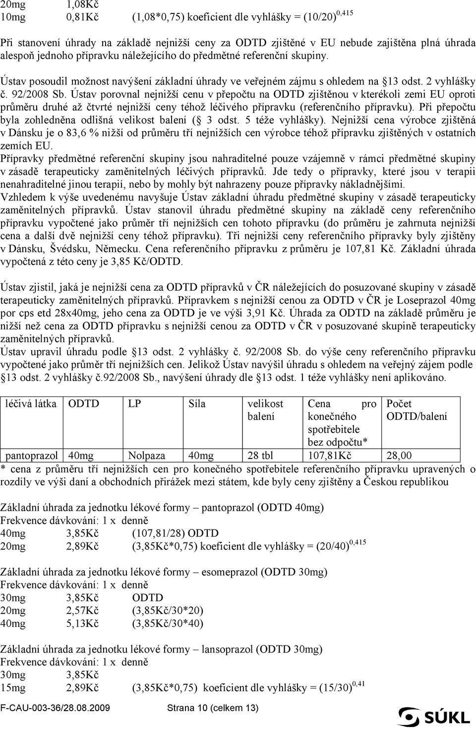 Ústav porovnal nejnižší cenu v přepočtu na ODTD zjištěnou v kterékoli zemi EU oproti průměru druhé až čtvrté nejnižší ceny téhož léčivého přípravku (referenčního přípravku).