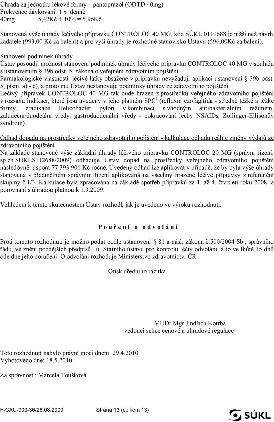 Stanovení podmínek úhrady Ústav posoudil možnost stanovení podmínek úhrady léčivého přípravku CONTROLOC 40 MG v souladu s ustanovením 39b odst. 5 zákona o veřejném zdravotním pojištění.