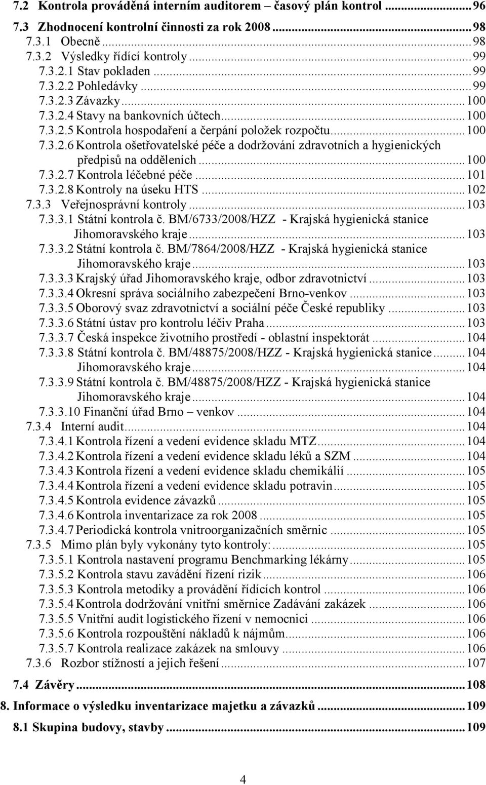 .. 100 7.3.2.7 Kontrola léčebné péče... 101 7.3.2.8 Kontroly na úseku HTS... 102 7.3.3 Veřejnosprávní kontroly... 103 7.3.3.1 Státní kontrola č.