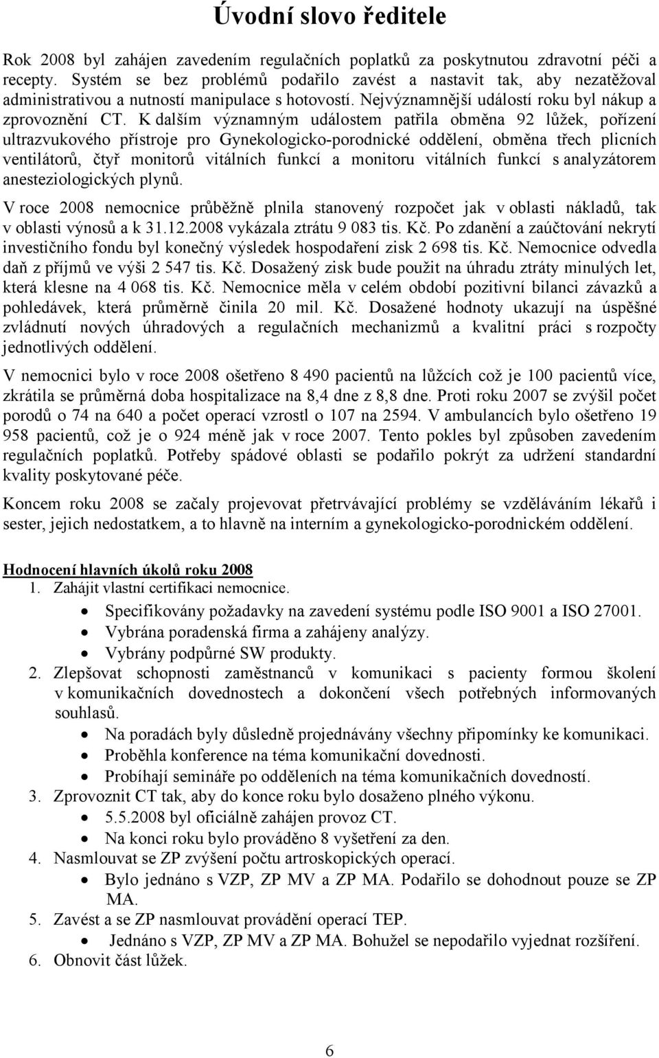 K dalším významným událostem patřila obměna 92 lůžek, pořízení ultrazvukového přístroje pro Gynekologicko-porodnické oddělení, obměna třech plicních ventilátorů, čtyř monitorů vitálních funkcí a