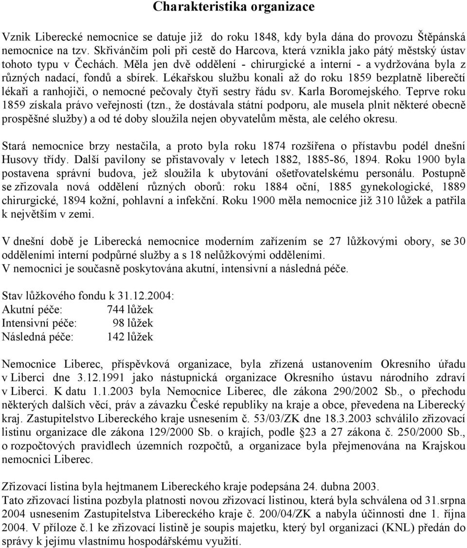 Lékařskou službu konali až do roku 1859 bezplatně liberečtí lékaři a ranhojiči, o nemocné pečovaly čtyři sestry řádu sv. Karla Boromejského. Teprve roku 1859 získala právo veřejnosti (tzn.