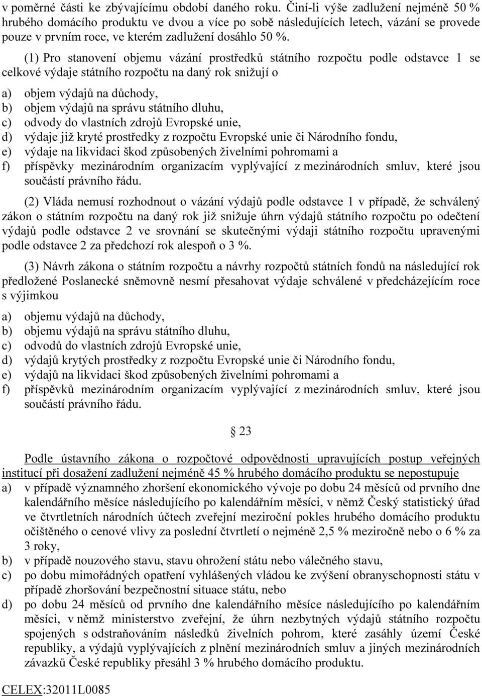 (1) Pro stanovení objemu vázání prostředků státního rozpočtu podle odstavce 1 se celkové výdaje státního rozpočtu na daný rok snižují o a) objem výdajů na důchody, b) objem výdajů na správu státního