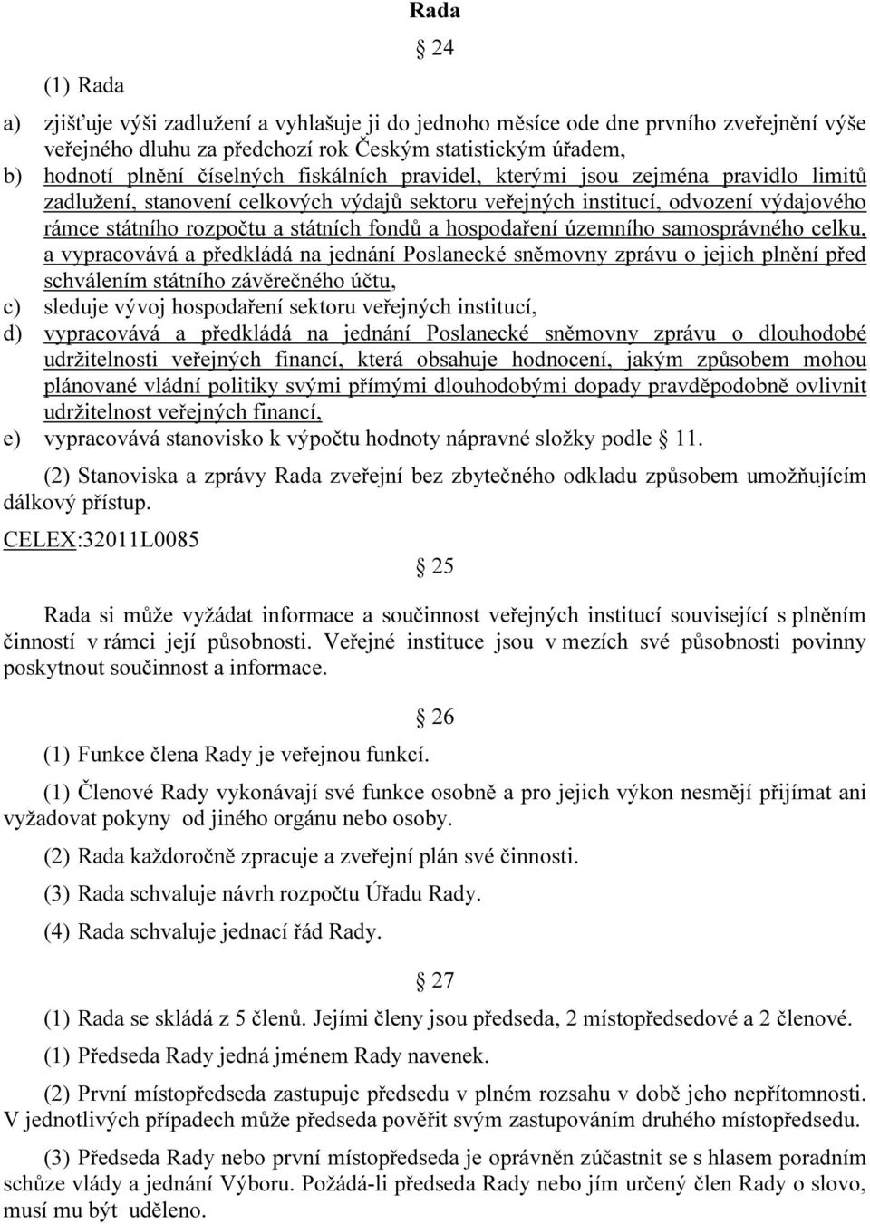 územního samosprávného celku, a vypracovává a předkládá na jednání Poslanecké sněmovny zprávu o jejich plnění před schválením státního závěrečného účtu, c) sleduje vývoj hospodaření sektoru veřejných