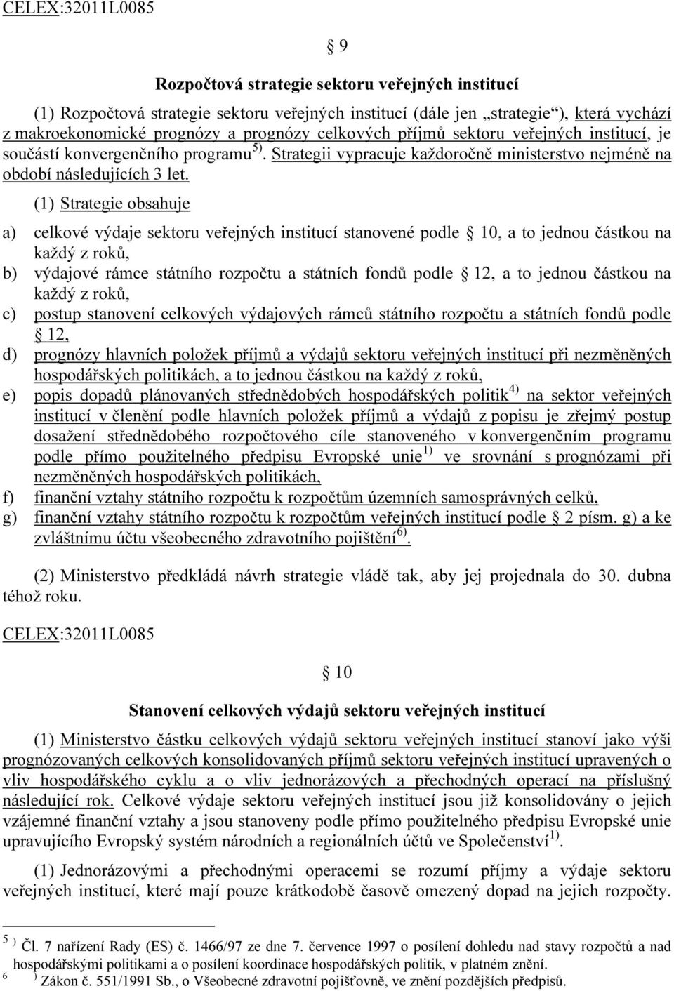 (1) Strategie obsahuje a) celkové výdaje sektoru veřejných institucí stanovené podle 10, a to jednou částkou na každý z roků, b) výdajové rámce státního rozpočtu a státních fondů podle 12, a to