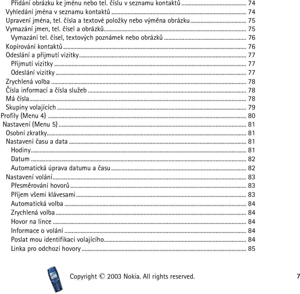 .. 77 Zrychlená volba... 78 Èísla informací a èísla slu¾eb... 78 Má èísla... 78 Skupiny volajících... 79 Profily (Menu 4)... 80 Nastavení (Menu 5)... 81 Osobní zkratky... 81 Nastavení èasu a data.
