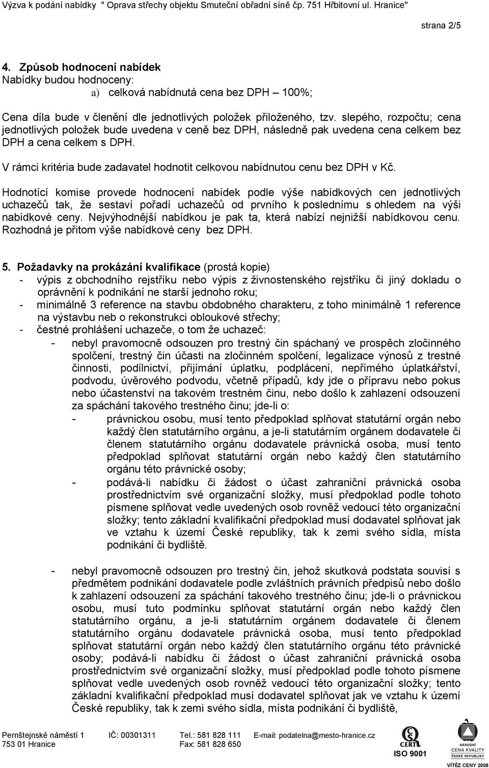 V rámci kritéria bude zadavatel hodnotit celkovou nabídnutou cenu bez DPH v Kč.