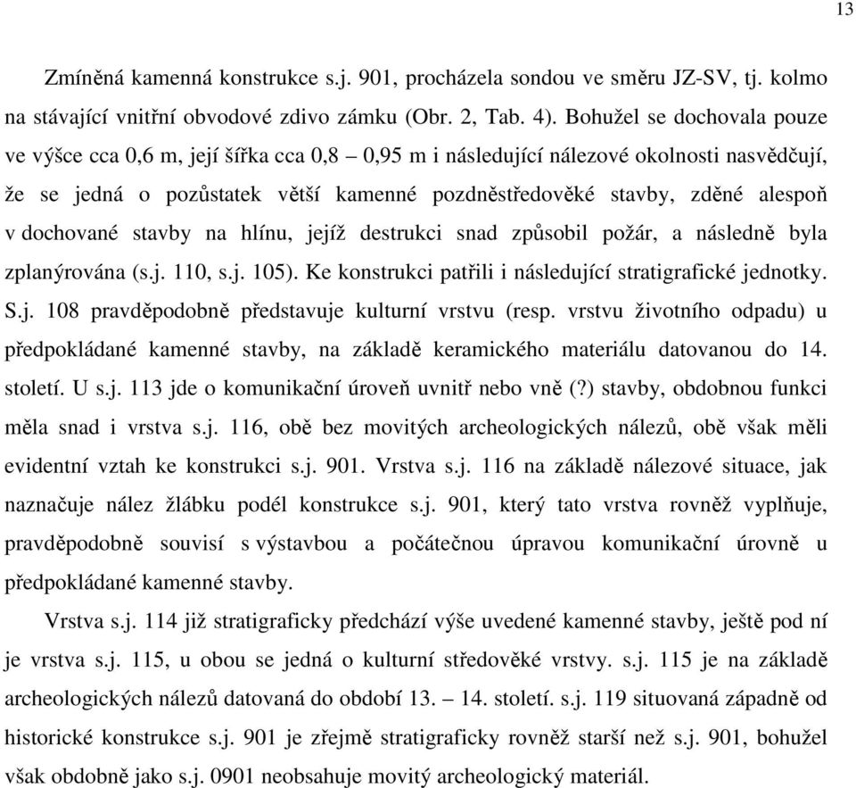 dochované stavby na hlínu, jejíž destrukci snad způsobil požár, a následně byla zplanýrována (s.j. 110, s.j. 105). Ke konstrukci patřili i následující stratigrafické jednotky. S.j. 108 pravděpodobně představuje kulturní vrstvu (resp.