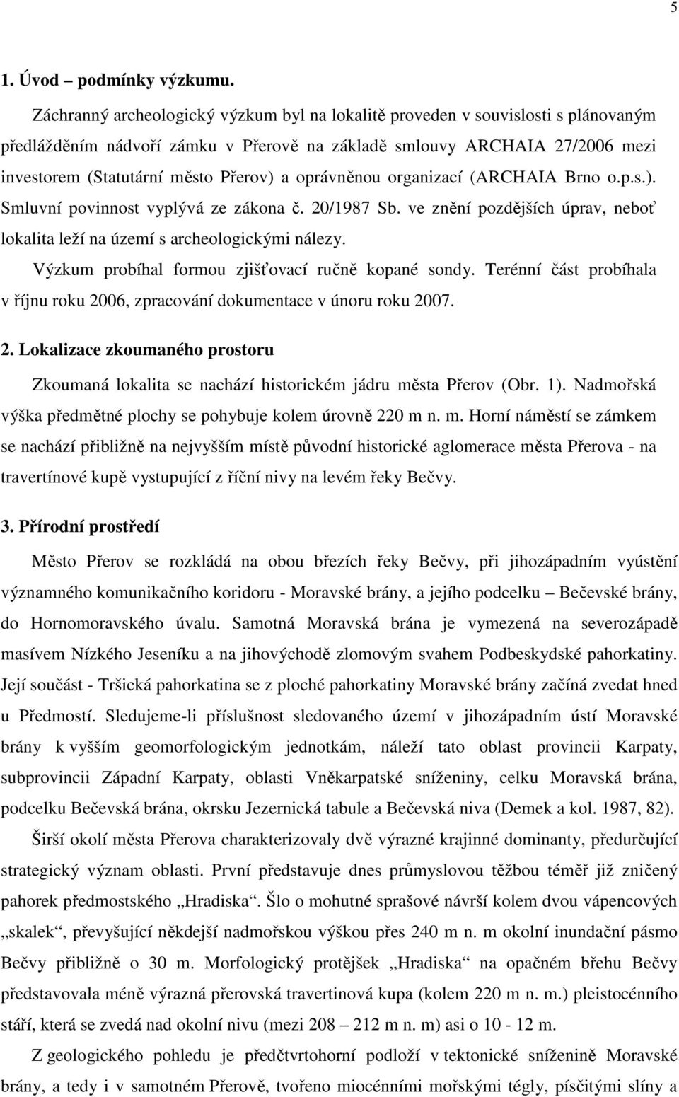 oprávněnou organizací (ARCHAIA Brno o.p.s.). Smluvní povinnost vyplývá ze zákona č. 20/1987 Sb. ve znění pozdějších úprav, neboť lokalita leží na území s archeologickými nálezy.