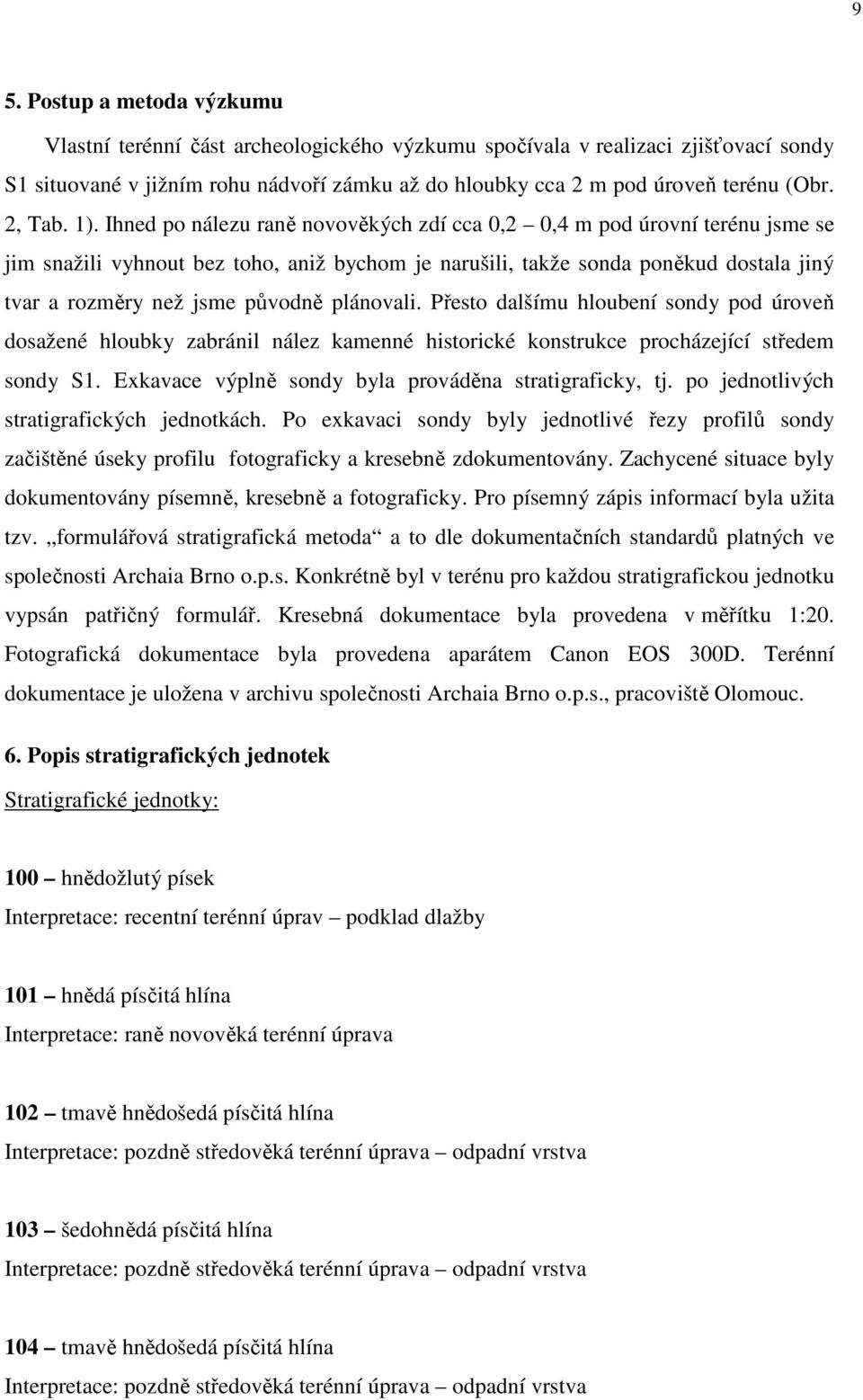 Ihned po nálezu raně novověkých zdí cca 0,2 0,4 m pod úrovní terénu jsme se jim snažili vyhnout bez toho, aniž bychom je narušili, takže sonda poněkud dostala jiný tvar a rozměry než jsme původně