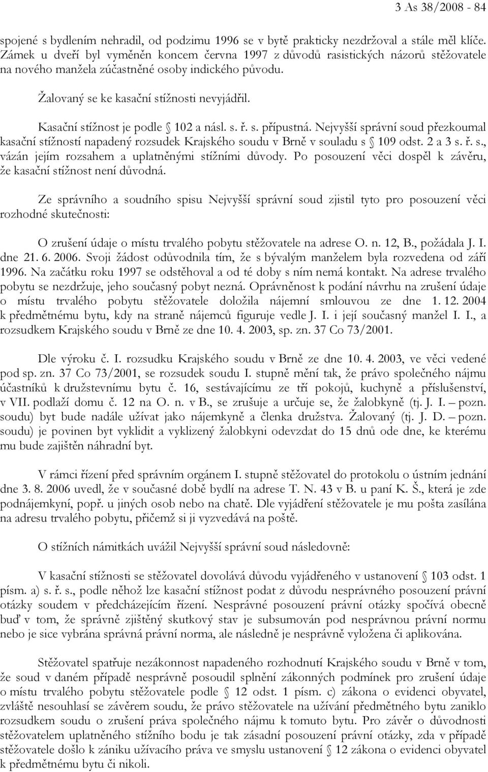 Kasační stížnost je podle 102 a násl. s. ř. s. přípustná. Nejvyšší správní soud přezkoumal kasační stížností napadený rozsudek Krajského soudu v Brně v souladu s 109 odst. 2 a 3 s. ř. s., vázán jejím rozsahem a uplatněnými stížními důvody.