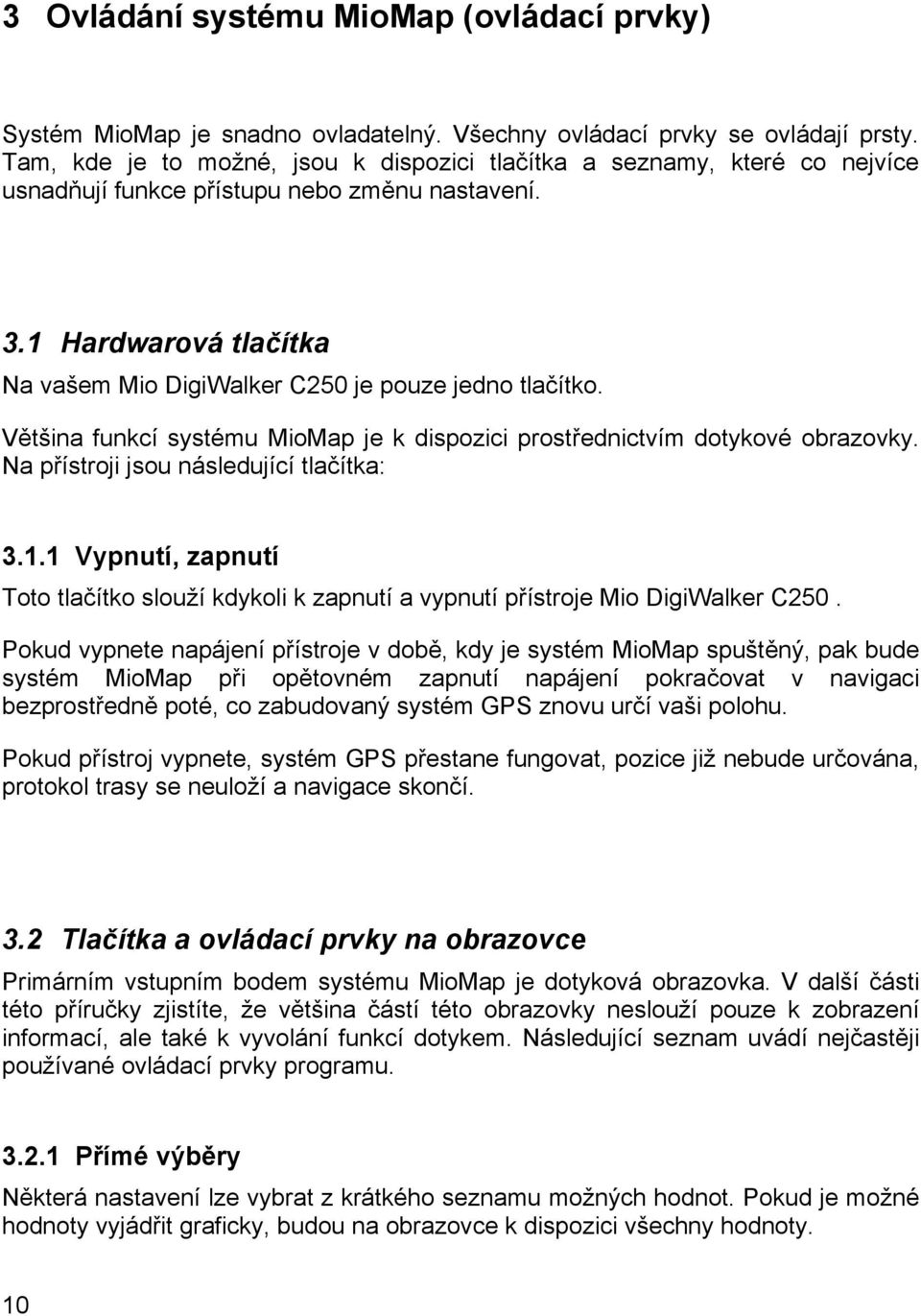 1 Hardwarová tlačítka Na vašem Mio DigiWalker C250 je pouze jedno tlačítko. Většina funkcí systému MioMap je k dispozici prostřednictvím dotykové obrazovky. Na přístroji jsou následující tlačítka: 3.