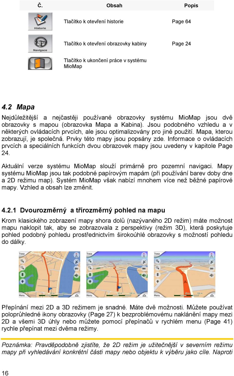 Jsou podobného vzhledu a v některých ovládacích prvcích, ale jsou optimalizovány pro jiné použití. Mapa, kterou zobrazují, je společná. Prvky této mapy jsou popsány zde.