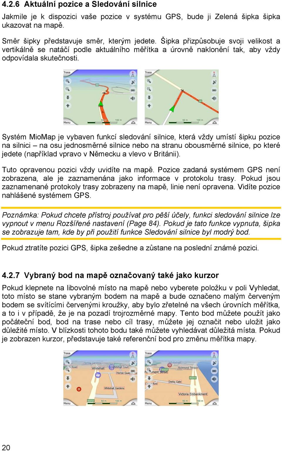 Systém MioMap je vybaven funkcí sledování silnice, která vždy umístí šipku pozice na silnici na osu jednosměrné silnice nebo na stranu obousměrné silnice, po které jedete (například vpravo v Německu