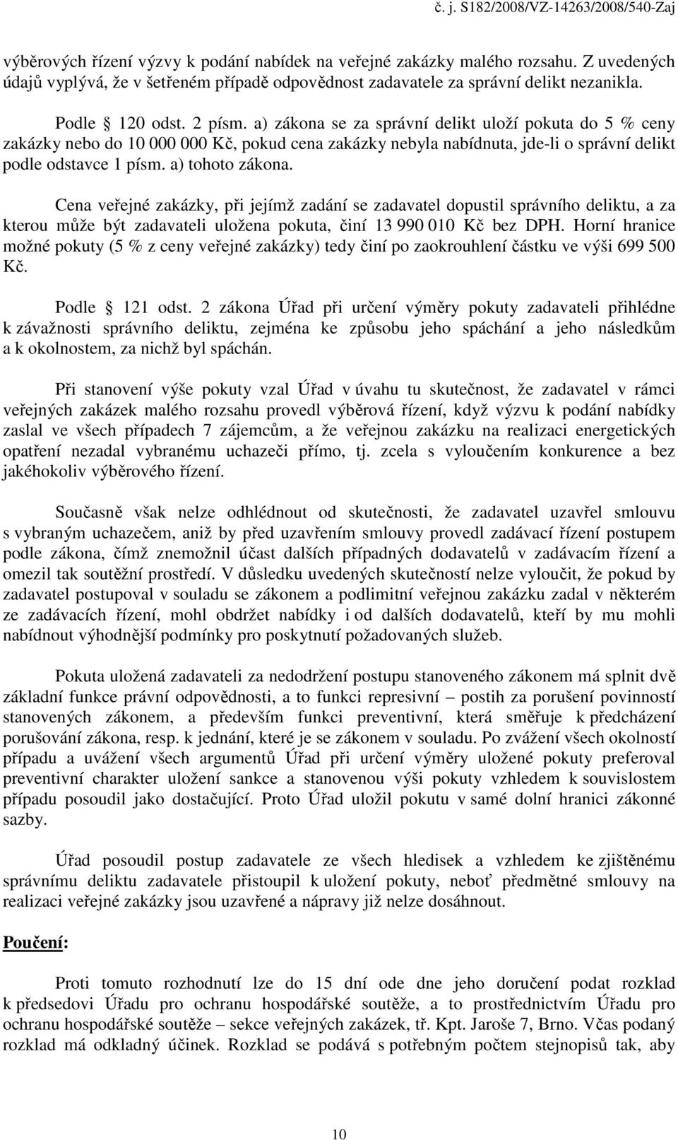 Cena veřejné zakázky, při jejímž zadání se zadavatel dopustil správního deliktu, a za kterou může být zadavateli uložena pokuta, činí 13 990 010 Kč bez DPH.