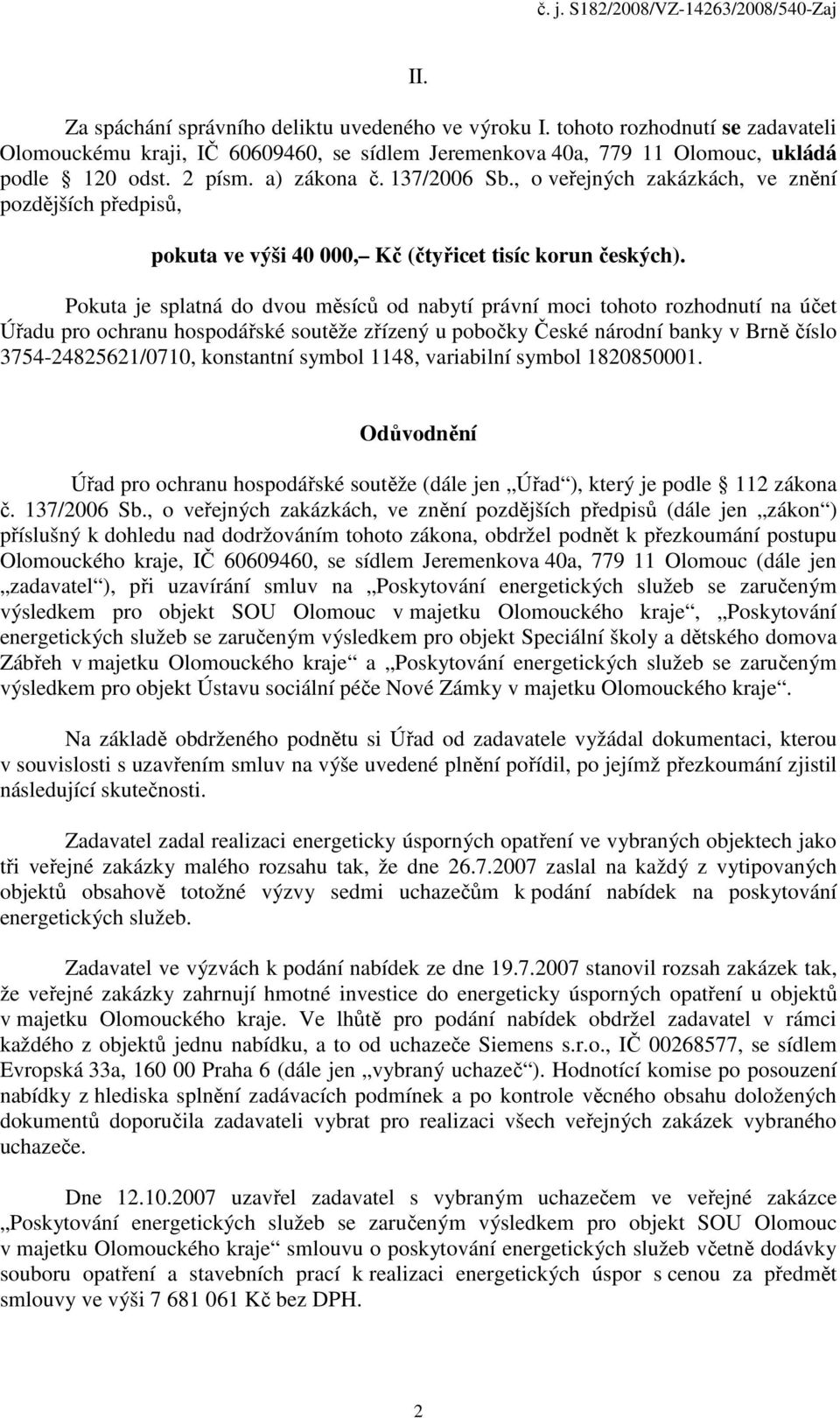 Pokuta je splatná do dvou měsíců od nabytí právní moci tohoto rozhodnutí na účet Úřadu pro ochranu hospodářské soutěže zřízený u pobočky České národní banky v Brně číslo 3754-24825621/0710,