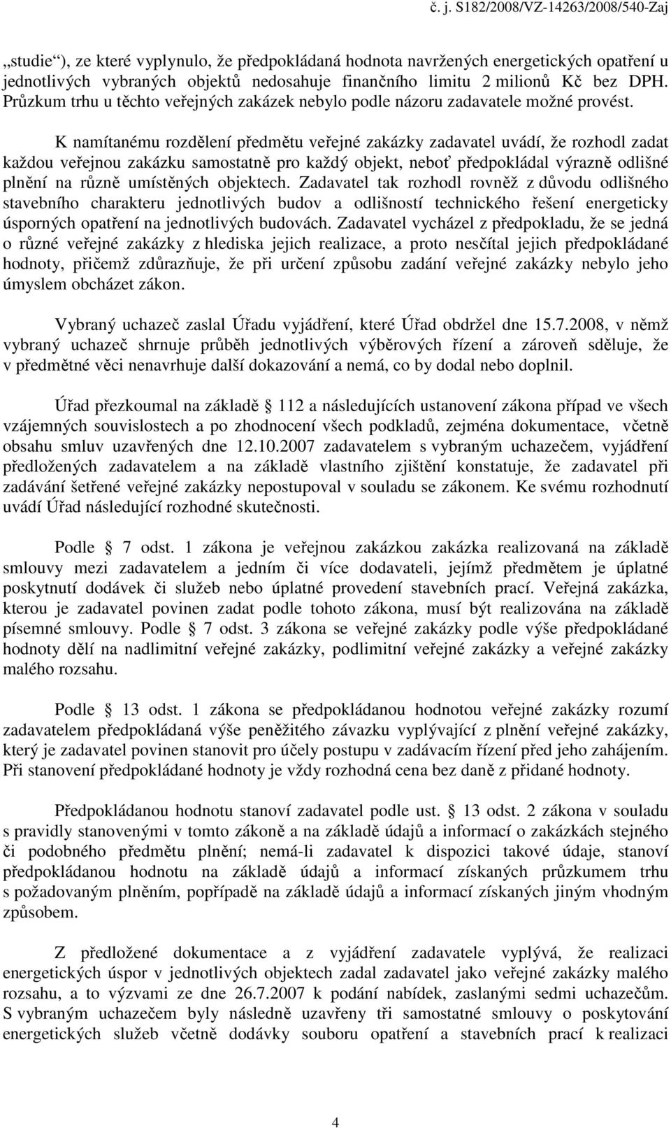 K namítanému rozdělení předmětu veřejné zakázky zadavatel uvádí, že rozhodl zadat každou veřejnou zakázku samostatně pro každý objekt, neboť předpokládal výrazně odlišné plnění na různě umístěných