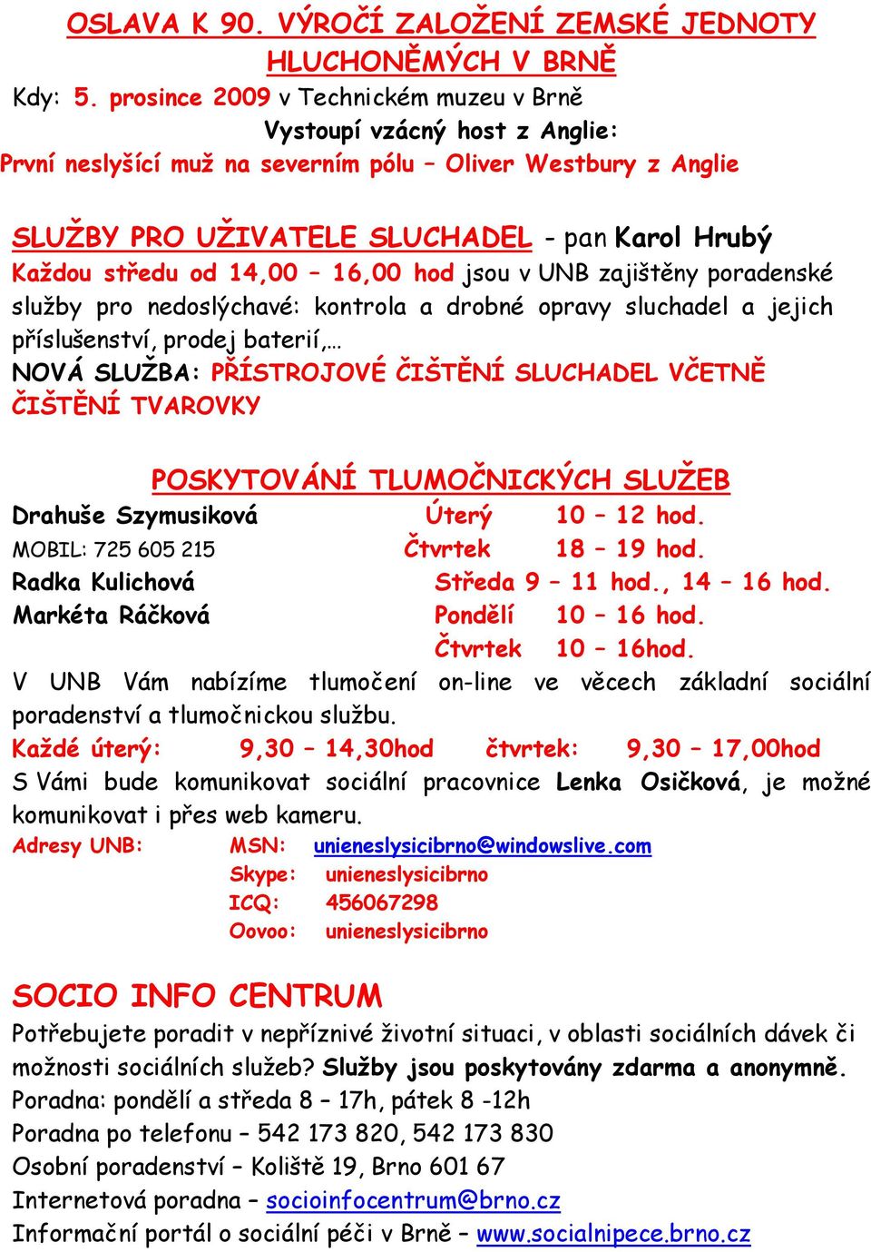 14,00 16,00 hod jsou v UNB zajištěny poradenské služby pro nedoslýchavé: kontrola a drobné opravy sluchadel a jejich příslušenství, prodej baterií, NOVÁ SLUŽBA: PŘÍSTROJOVÉ ČIŠTĚNÍ SLUCHADEL VČETNĚ