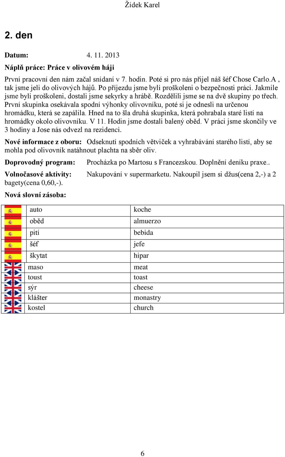 První skupinka osekávala spodní výhonky olivovníku, poté si je odnesli na určenou hromádku, která se zapálila. Hned na to šla druhá skupinka, která pohrabala staré listí na hromádky okolo olivovníku.