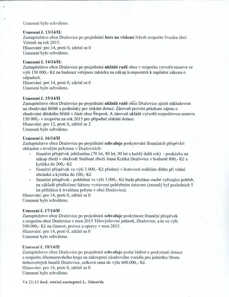 Usnesení č. 15/14111 Zastupitelstvo obce Dražovice po projednání ukládá radě obée Dražovice zjistit nákladovost na zbudování hřiště a podmínky pro získání dotací.