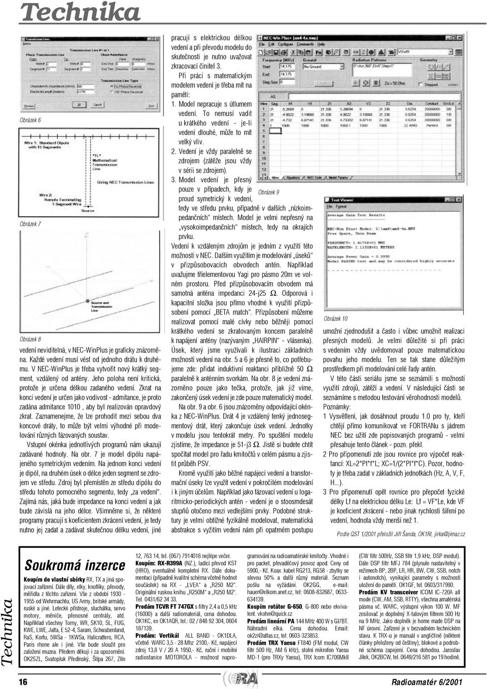 Zkrat na konci vedení je urèen jako vodivost - admitance, je proto zadána admitance 1010, aby byl realizován opravdový zkrat.