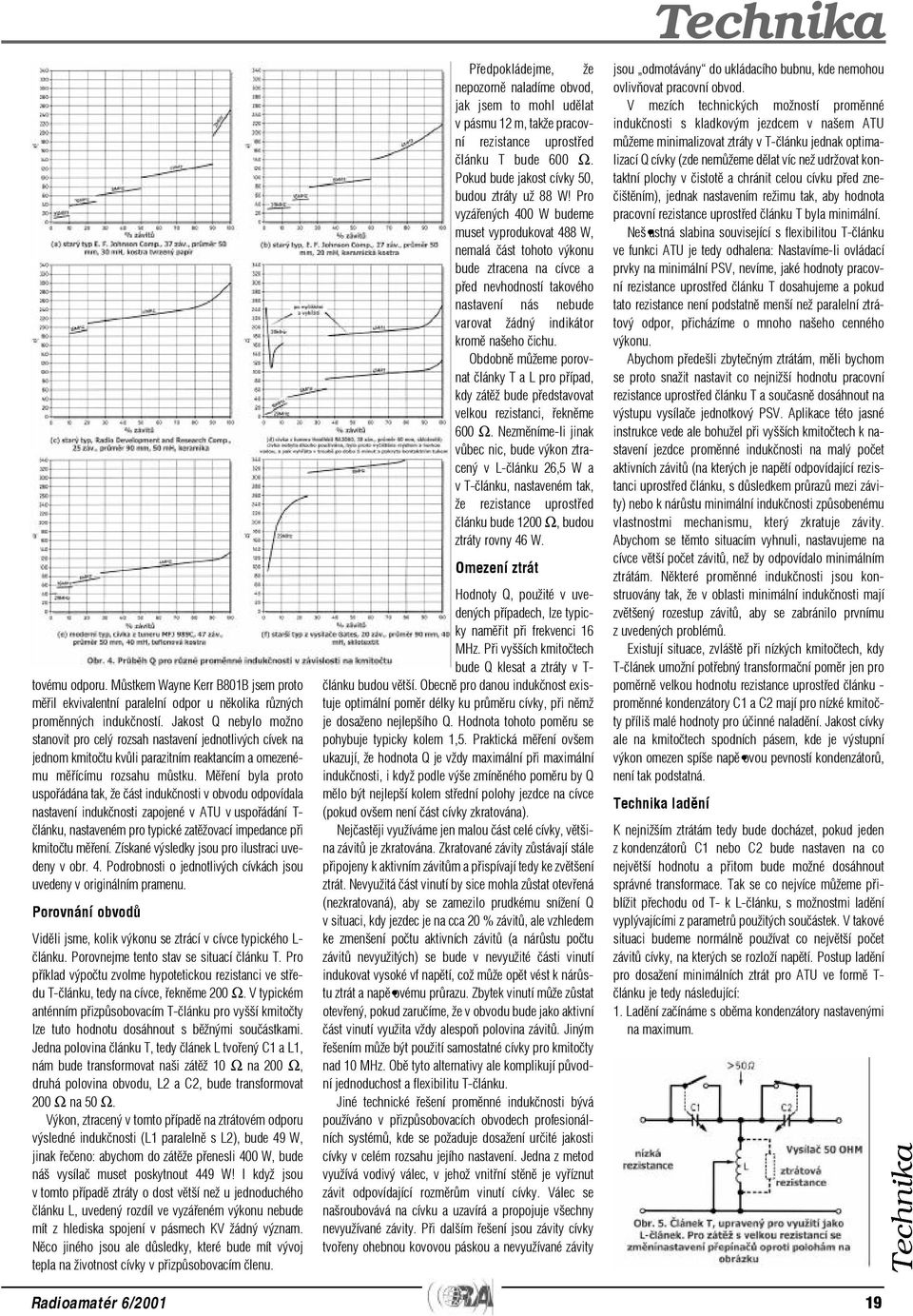 Mìøení byla proto uspoøádána tak, že èást indukènosti v obvodu odpovídala nastavení indukènosti zapojené v ATU v uspoøádání T- èlánku, nastaveném pro typické zatìžovací impedance pøi kmitoètu mìøení.