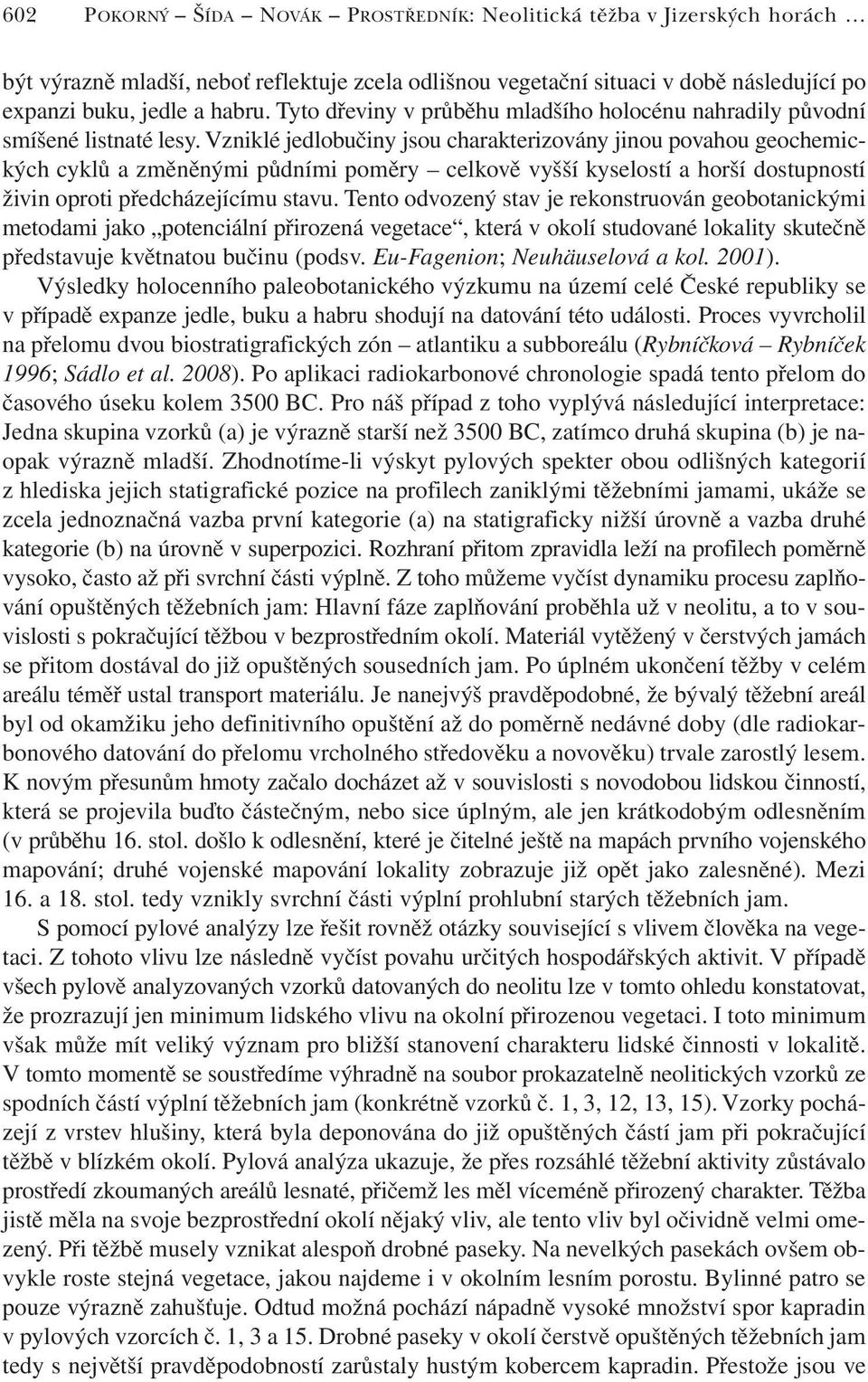 Vzniklé jedlobučiny jsou charakterizovány jinou povahou geochemických cyklů a změněnými půdními poměry celkově vyšší kyselostí a horší dostupností živin oproti předcházejícímu stavu.