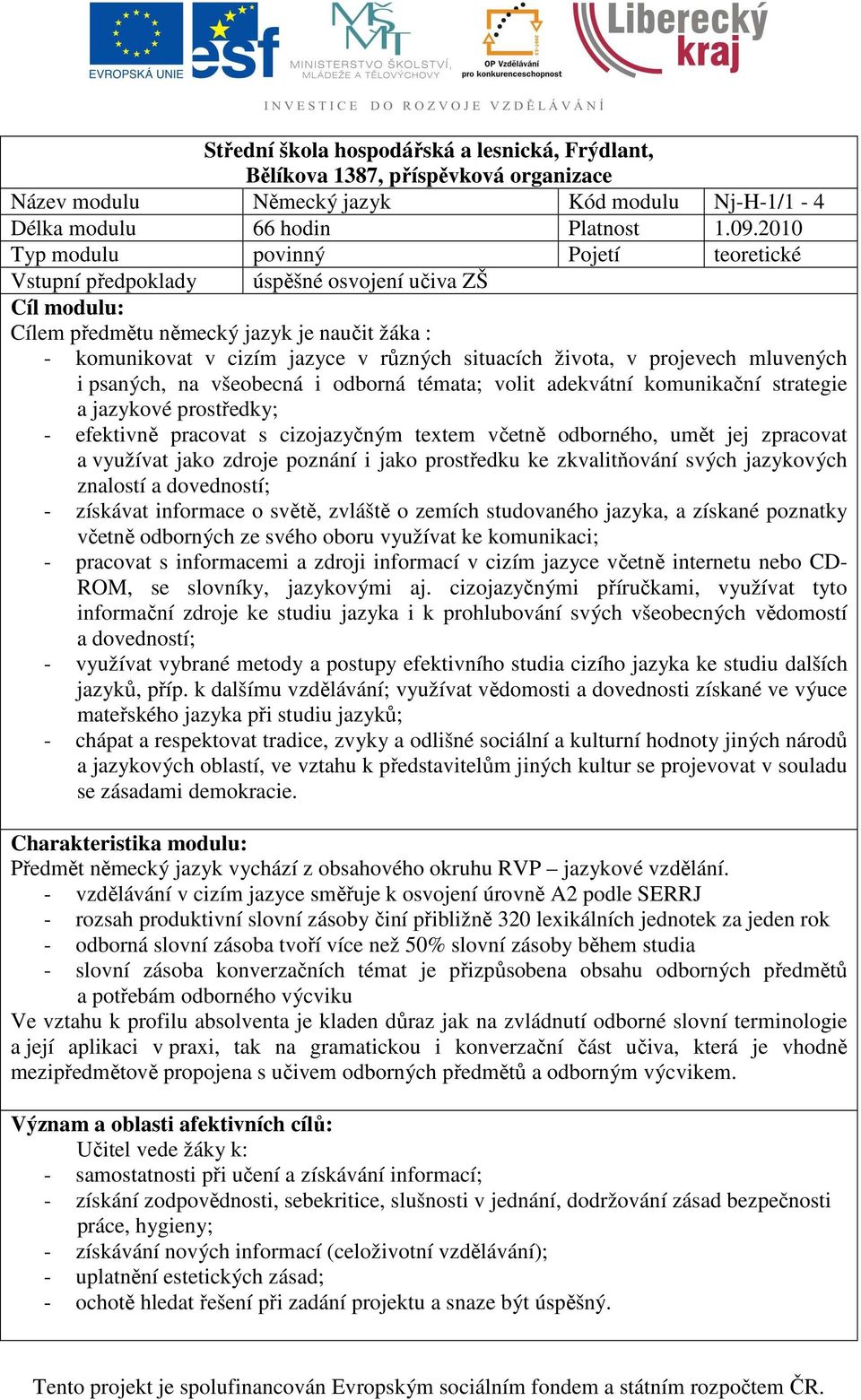 života, v projevech mluvených i psaných, na všeobecná i odborná témata; volit adekvátní komunikační strategie a jazykové prostředky; - efektivně pracovat s cizojazyčným textem včetně odborného, umět