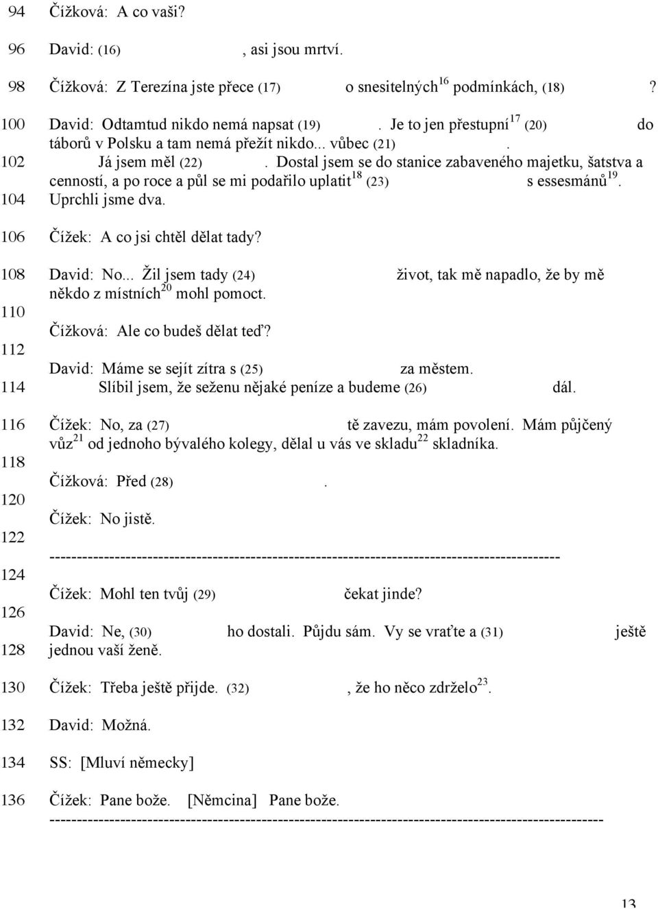 David: Odtamtud nikdo nemá napsat (19) pravdu. Je to jen přestupní 17 (20)stanice do táborů v Polsku a tam nemá přežít nikdo... vůbec (21) nikdo. Já jsem měl (22) štěstí.