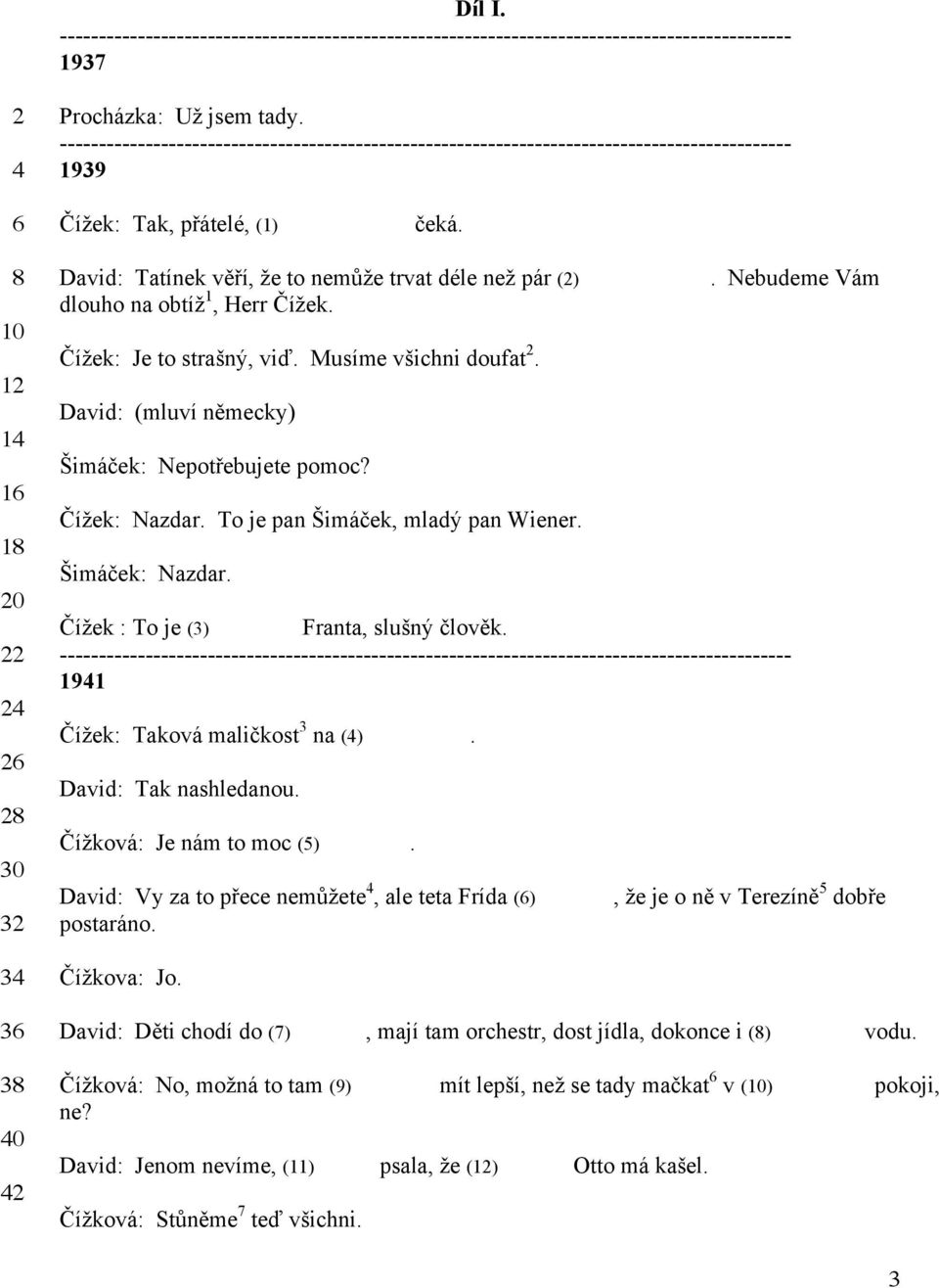 Musíme všichni doufat 2. David: (mluví německy) Šimáček: Nepotřebujete pomoc? Čížek: Nazdar. To je pan Šimáček, mladý pan Wiener. Šimáček: Nazdar. Čížek : To je (3) soused Franta, slušný člověk.