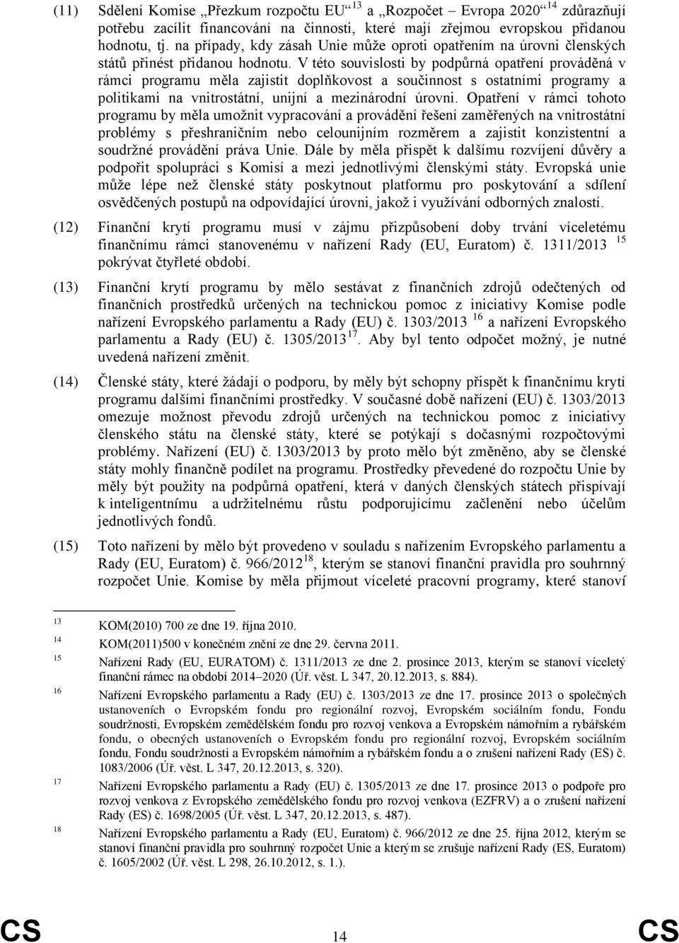 V této souvislosti by podpůrná opatření prováděná v rámci programu měla zajistit doplňkovost a součinnost s ostatními programy a politikami na vnitrostátní, unijní a mezinárodní úrovni.