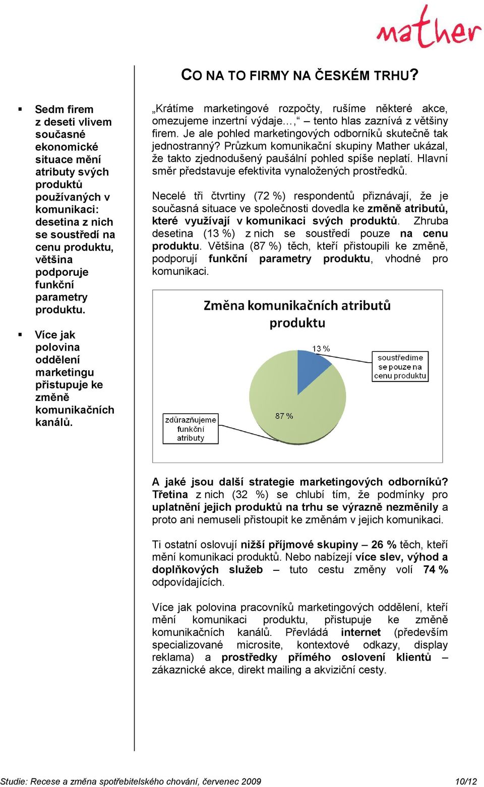 produktu. Krátíme marketingové rozpočty, rušíme některé akce, omezujeme inzertní výdaje, tento hlas zaznívá z většiny firem. Je ale pohled marketingových odborníků skutečně tak jednostranný?