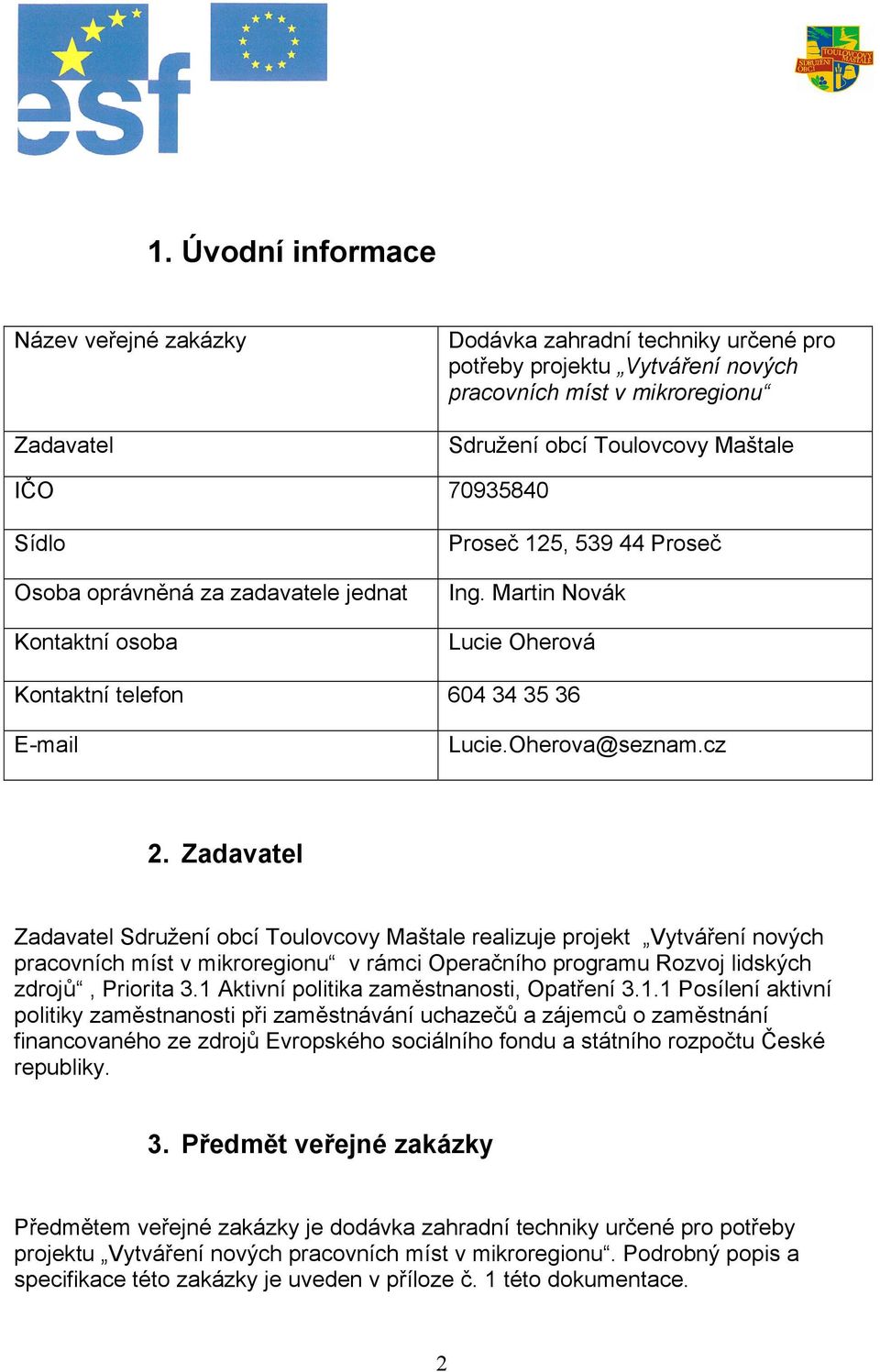 Zadavatel Zadavatel Sdružení obcí Toulovcovy Maštale realizuje projekt Vytváření nových pracovních míst v mikroregionu v rámci Operačního programu Rozvoj lidských zdrojů, Priorita 3.