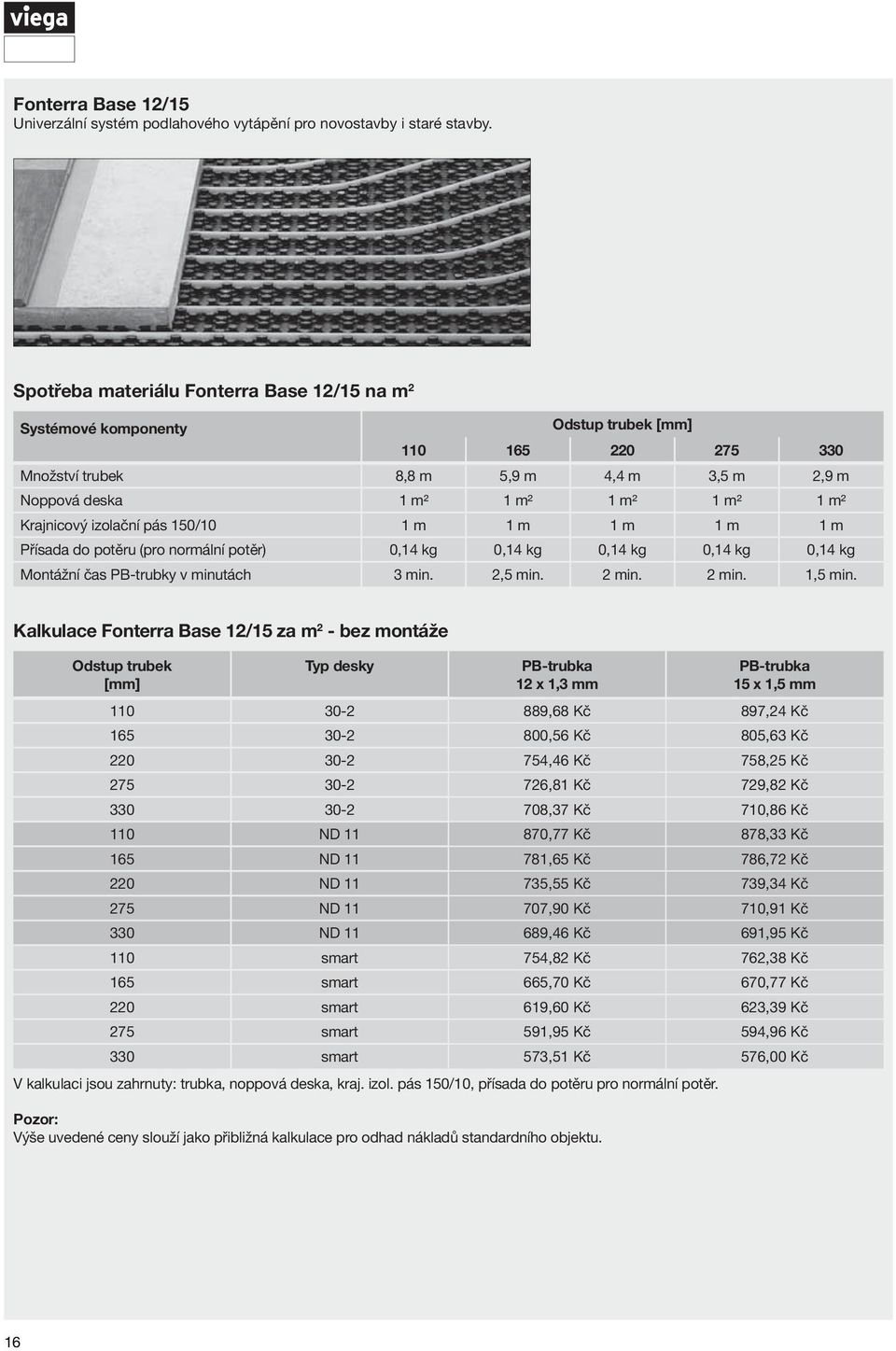 Krajnicový izolační pás 150/10 1 m 1 m 1 m 1 m 1 m Přísada do potěru (pro normální potěr) 0,14 kg 0,14 kg 0,14 kg 0,14 kg 0,14 kg Montážní čas PB-trubky v minutách 3 min. 2,5 min. 2 min. 2 min. 1,5 min.