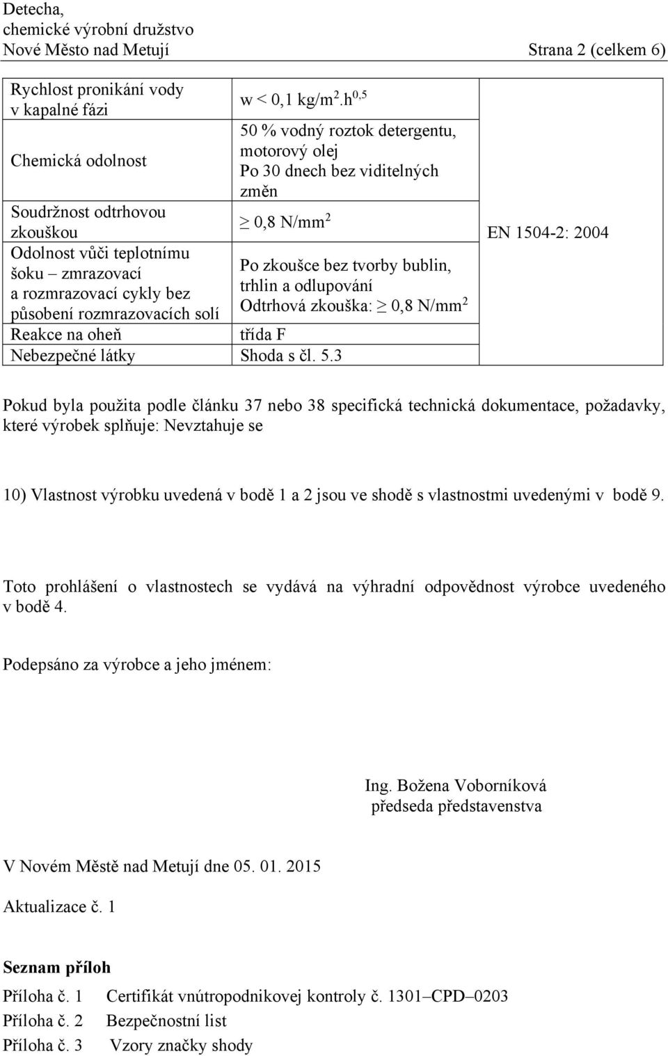 3 50 % vodný roztok detergentu, motorový olej Po 30 dnech bez viditelných změn Po zkoušce bez tvorby bublin, trhlin a odlupování Odtrhová zkouška: 0,8 N/mm 2 Pokud byla použita podle článku 37 nebo