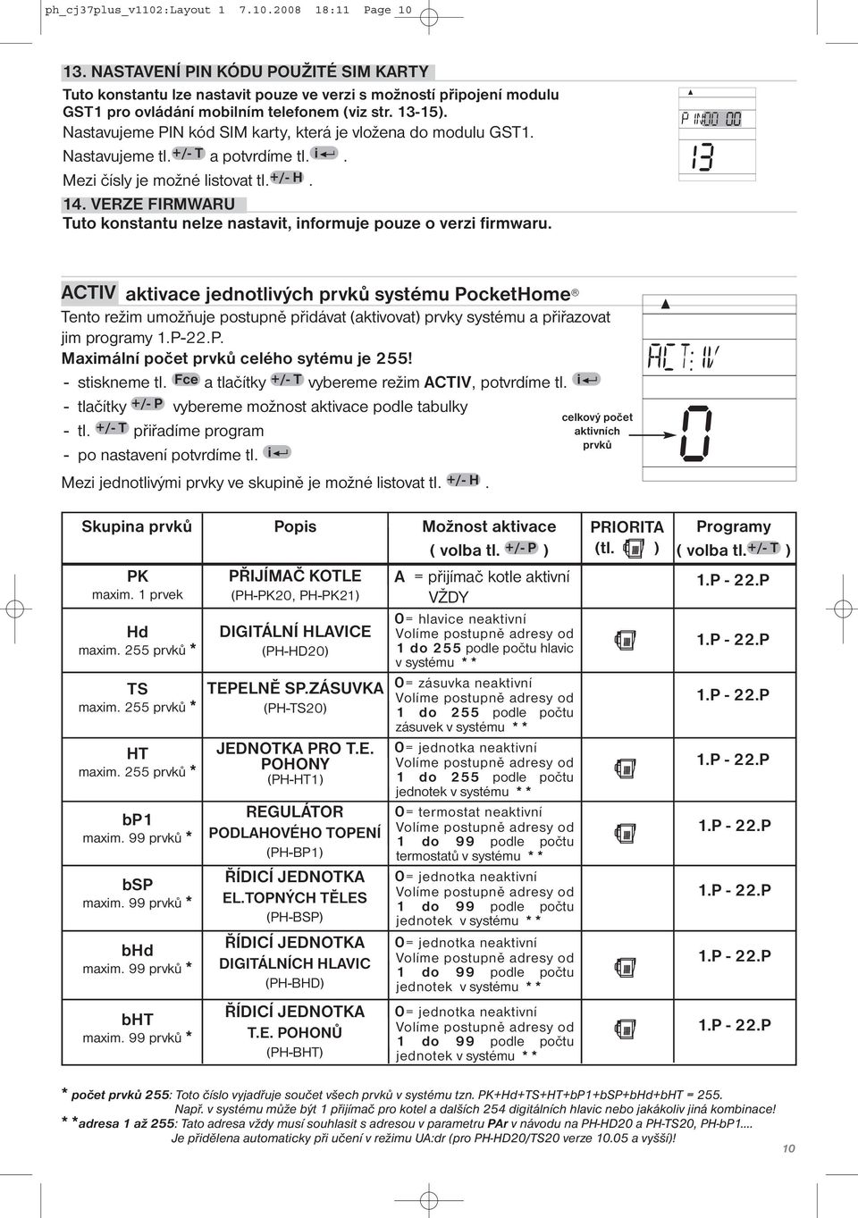 Nastavujeme PIN kód SIM karty, která je vložena do modulu GST1. Nastavujeme tl. +/- T a potvrdíme tl. i. Mezi čísly je možné listovat tl. +/- H. 14.