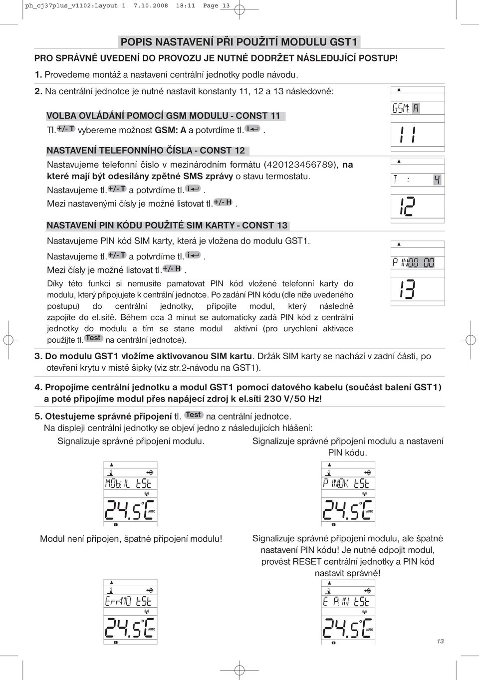 NASTAVENÍ TELEFONNÍHO ČÍSLA - CONST 12 Nastavujeme telefonní číslo v mezinárodním formátu (420123456789), na které mají být odesílány zpětné SMS zprávy o stavu termostatu. Nastavujeme tl.