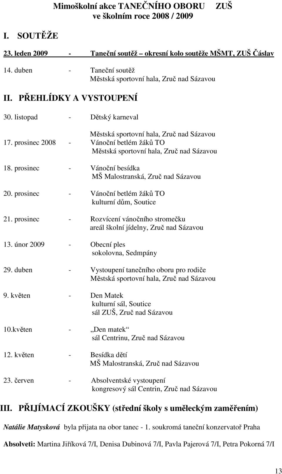 prosinec 2008 - Vánoční betlém žáků TO Městská sportovní hala, Zruč nad Sázavou 18. prosinec - Vánoční besídka MŠ Malostranská, Zruč nad Sázavou 20.