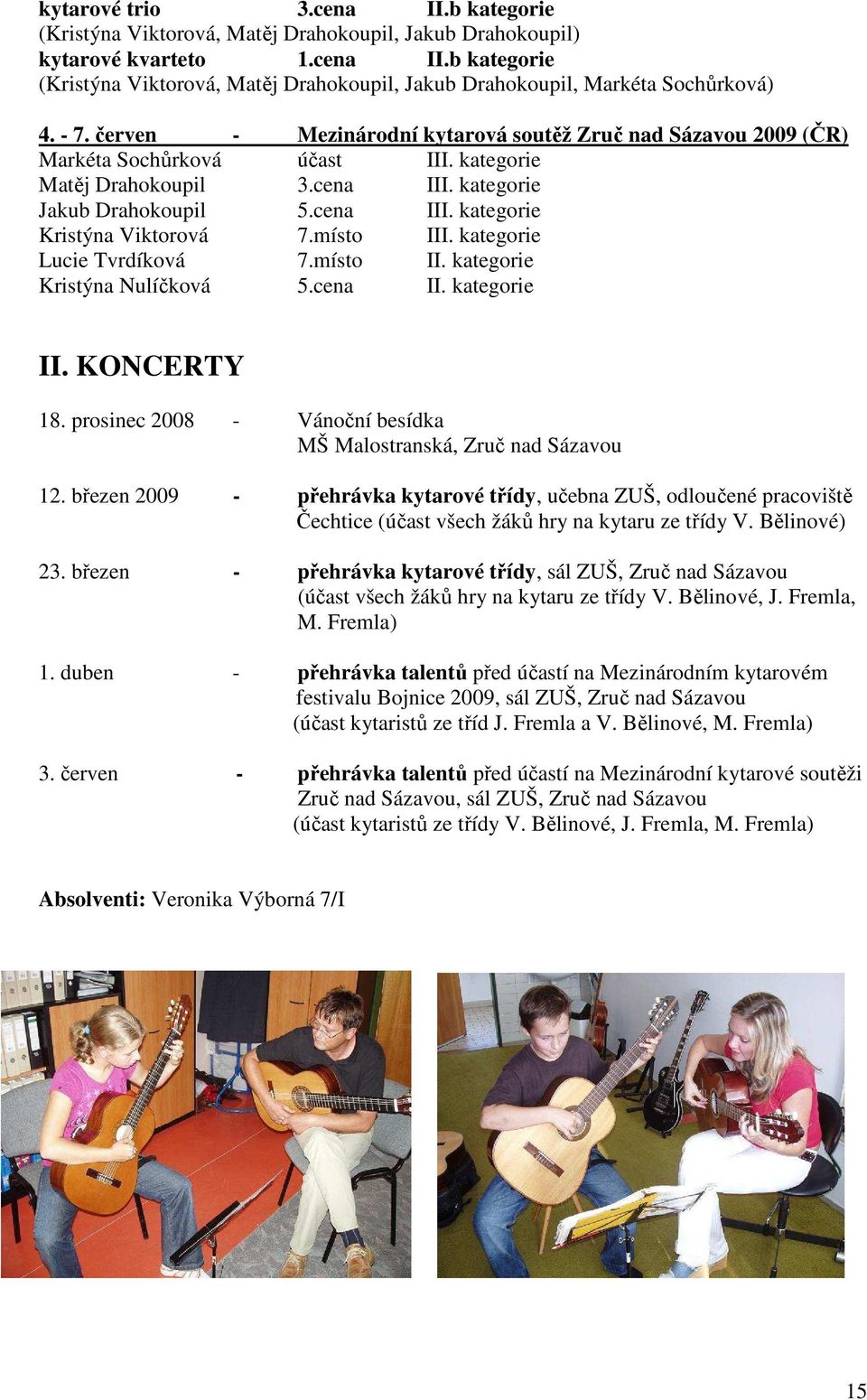 místo III. kategorie Lucie Tvrdíková 7.místo II. kategorie Kristýna Nulíčková 5.cena II. kategorie II. KONCERTY 18. prosinec 2008 - Vánoční besídka MŠ Malostranská, Zruč nad Sázavou 12.